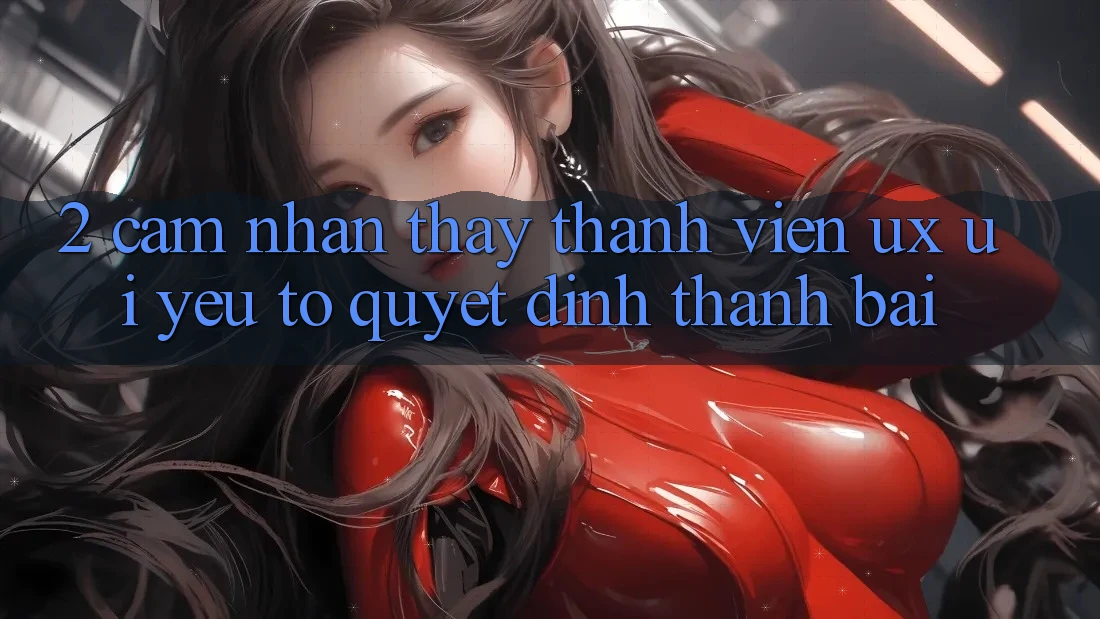2. Cảm nhận thấy Thành viên (UX/UI): Yếu Tố Quyết Định Thành Bại
