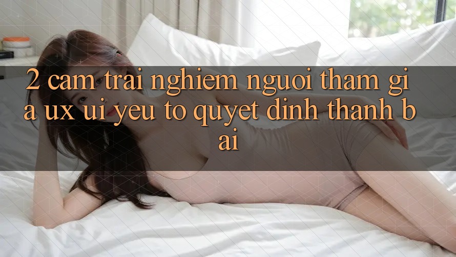 2. Cảm trải nghiệm Người tham gia (UX/UI): Yếu Tố Quyết Định Thành Bại 2. Cảm trải nghiệm Người tham gia (UX/UI): Yếu Tố Quyết Định Thành Bại