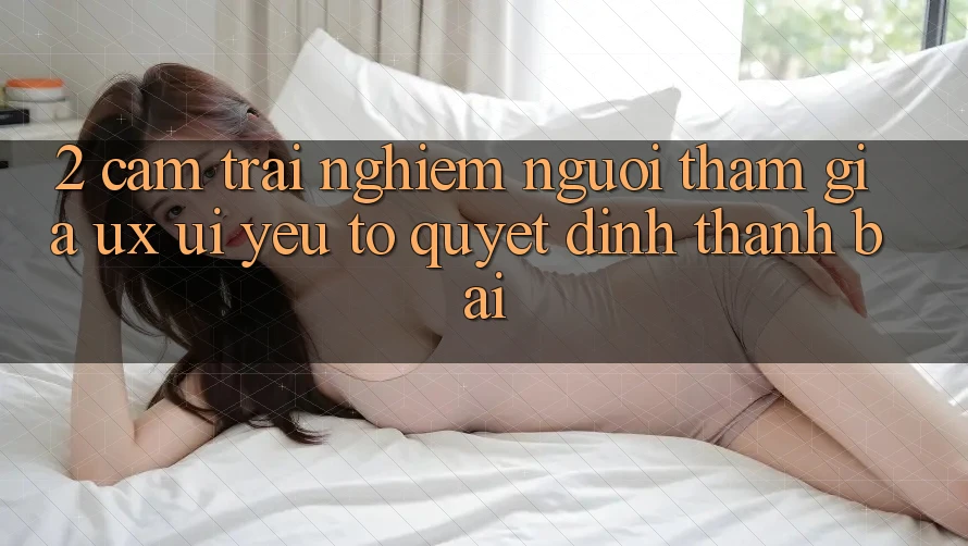 2. Cảm trải nghiệm Người tham gia (UX/UI): Yếu Tố Quyết Định Thành Bại 2. Cảm trải nghiệm Người tham gia (UX/UI): Yếu Tố Quyết Định Thành Bại