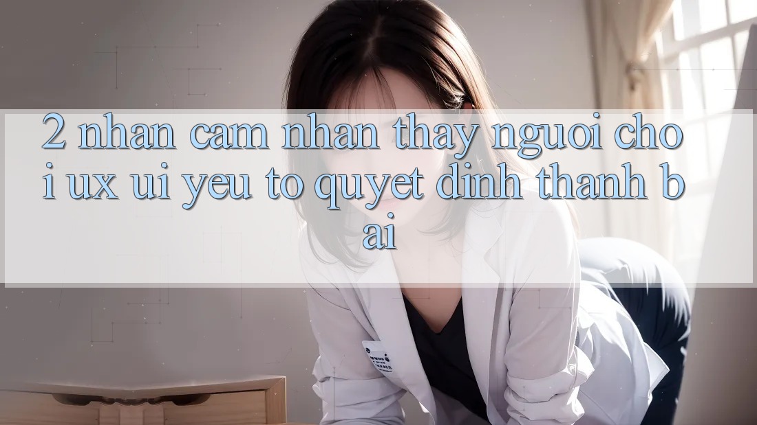2. Nhận cảm nhận thấy Người chơi (UX/UI): Yếu Tố Quyết Định Thành Bại 2. Nhận cảm nhận thấy Người chơi (UX/UI): Yếu Tố Quyết Định Thành Bại