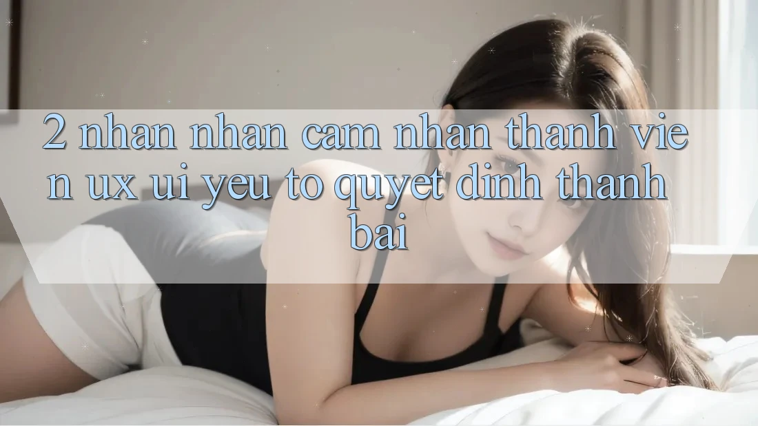 2. Nhận nhận cảm nhận Thành viên (UX/UI): Yếu Tố Quyết Định Thành Bại