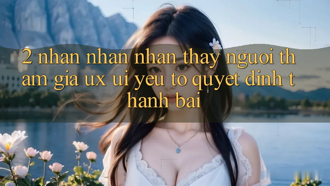 2. Nhận nhận nhận thấy Người tham gia (UX/UI): Yếu Tố Quyết Định Thành Bại 2. Nhận nhận nhận thấy Người tham gia (UX/UI): Yếu Tố Quyết Định Thành Bại