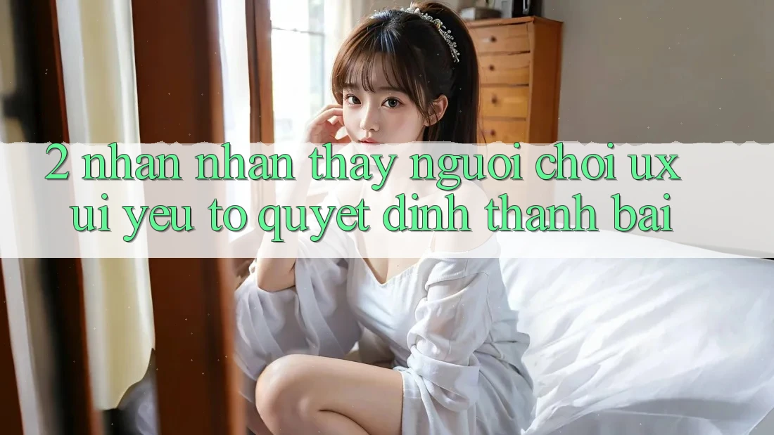 2. Nhận nhận thấy Người chơi (UX/UI): Yếu Tố Quyết Định Thành Bại