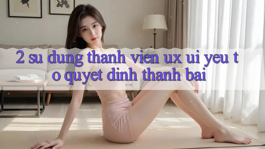 2. Sử dụng Thành viên (UX/UI): Yếu Tố Quyết Định Thành Bại