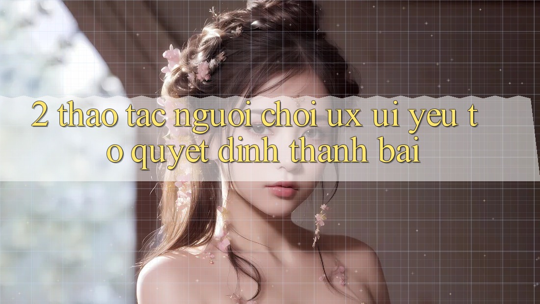 2. Thao tác Người chơi (UX/UI): Yếu Tố Quyết Định Thành Bại 2. Thao tác Người chơi (UX/UI): Yếu Tố Quyết Định Thành Bại