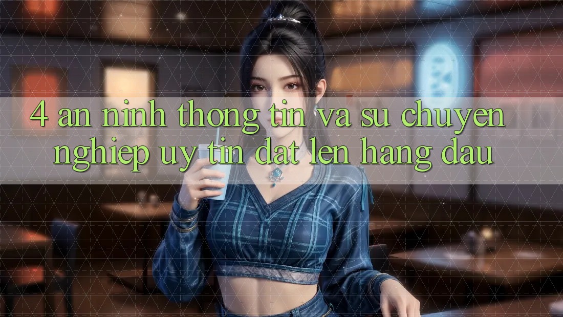4. An ninh Thông Tin Và Sự Chuyên nghiệp - Uy Tín Đặt Lên Hàng Đầu 4. An ninh Thông Tin Và Sự Chuyên nghiệp - Uy Tín Đặt Lên Hàng Đầu