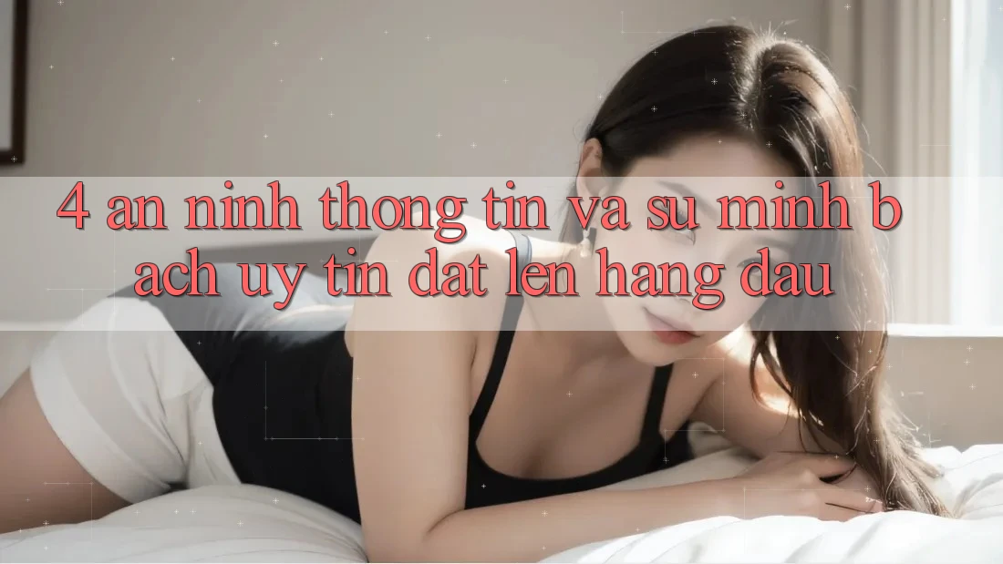 4. An ninh Thông Tin Và Sự Minh Bạch - Uy Tín Đặt Lên Hàng Đầu 4. An ninh Thông Tin Và Sự Minh Bạch - Uy Tín Đặt Lên Hàng Đầu
