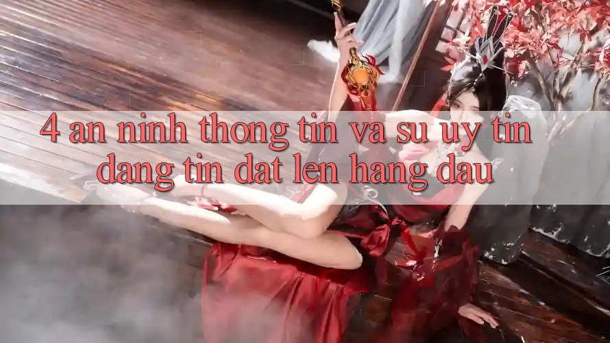 4. An ninh Thông Tin Và Sự Uy tín - Đáng tin Đặt Lên Hàng Đầu 4. An ninh Thông Tin Và Sự Uy tín - Đáng tin Đặt Lên Hàng Đầu