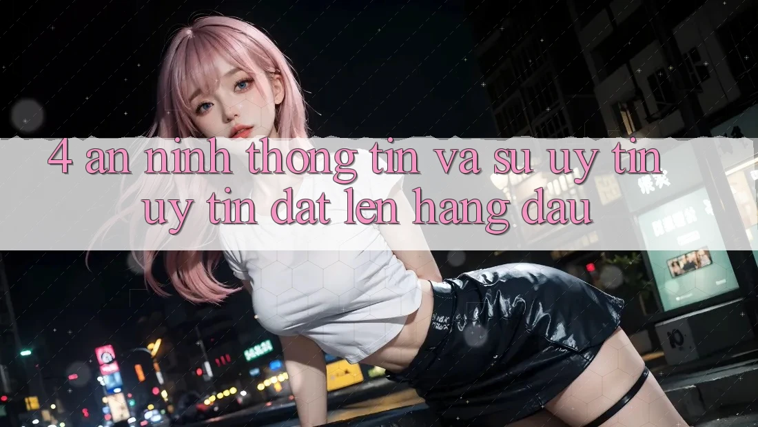 4. An ninh Thông Tin Và Sự Uy tín - Uy Tín Đặt Lên Hàng Đầu 4. An ninh Thông Tin Và Sự Uy tín - Uy Tín Đặt Lên Hàng Đầu