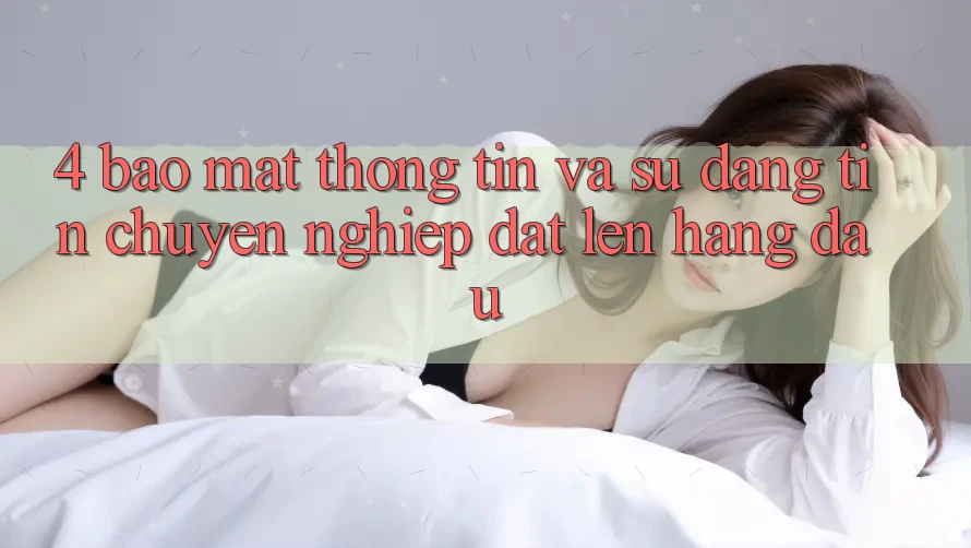 4. Bảo Mật Thông Tin Và Sự Đáng tin - Chuyên nghiệp Đặt Lên Hàng Đầu 4. Bảo Mật Thông Tin Và Sự Đáng tin - Chuyên nghiệp Đặt Lên Hàng Đầu