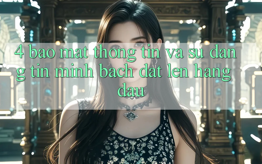 4. Bảo Mật Thông Tin Và Sự Đáng tin - Minh bạch Đặt Lên Hàng Đầu 4. Bảo Mật Thông Tin Và Sự Đáng tin - Minh bạch Đặt Lên Hàng Đầu