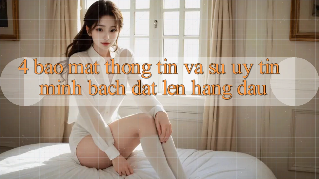 4. Bảo Mật Thông Tin Và Sự Uy tín - Minh bạch Đặt Lên Hàng Đầu 4. Bảo Mật Thông Tin Và Sự Uy tín - Minh bạch Đặt Lên Hàng Đầu