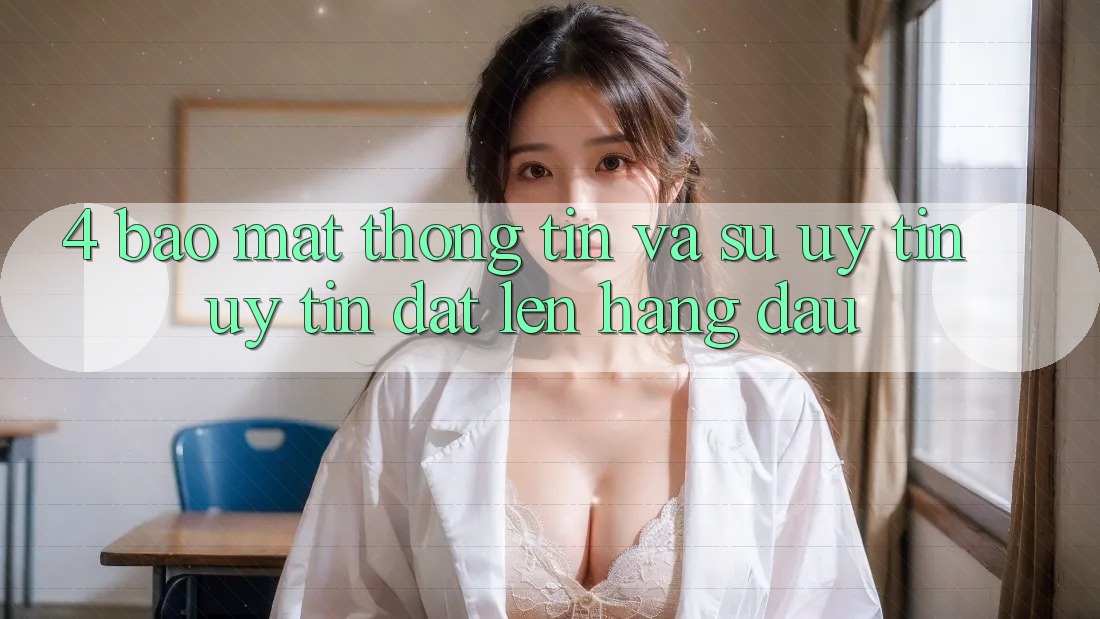 4. Bảo Mật Thông Tin Và Sự Uy tín - Uy Tín Đặt Lên Hàng Đầu