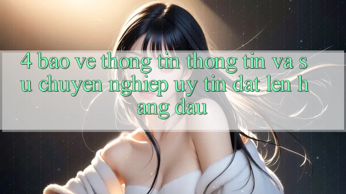 4. Bảo vệ thông tin Thông Tin Và Sự Chuyên nghiệp - Uy Tín Đặt Lên Hàng Đầu 4. Bảo vệ thông tin Thông Tin Và Sự Chuyên nghiệp - Uy Tín Đặt Lên Hàng Đầu