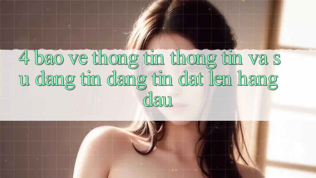 4. Bảo vệ thông tin Thông Tin Và Sự Đáng tin - Đáng tin Đặt Lên Hàng Đầu