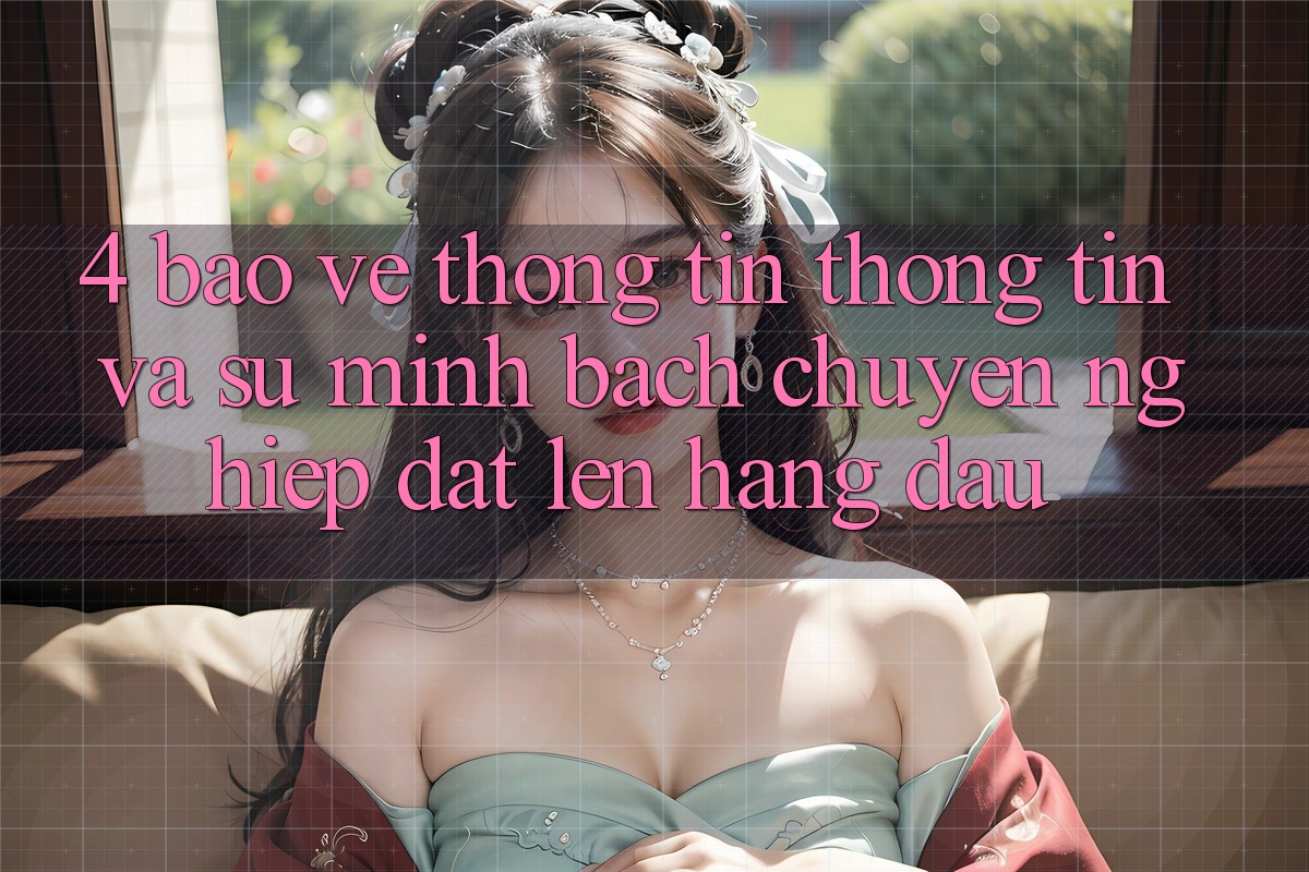 4. Bảo vệ thông tin Thông Tin Và Sự Minh Bạch - Chuyên nghiệp Đặt Lên Hàng Đầu 4. Bảo vệ thông tin Thông Tin Và Sự Minh Bạch - Chuyên nghiệp Đặt Lên Hàng Đầu