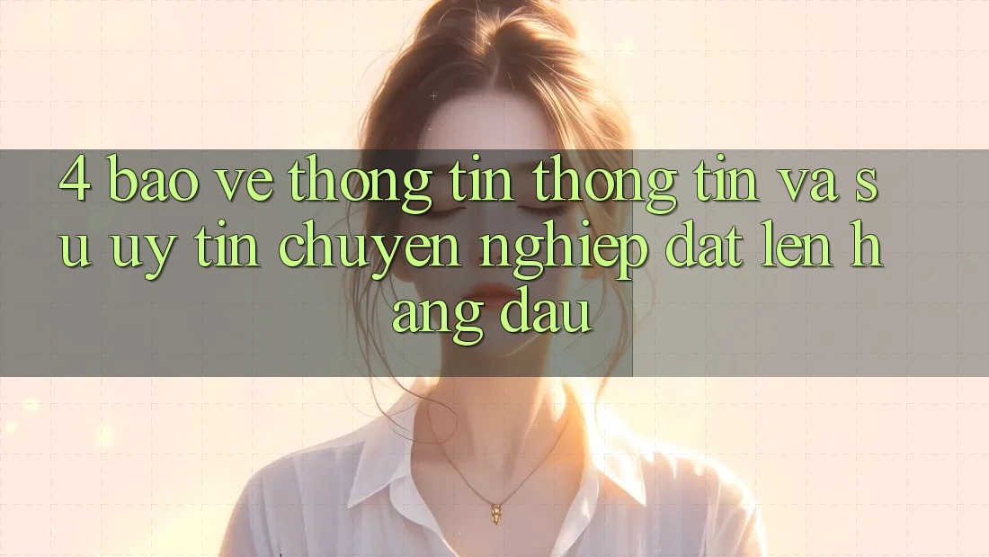 4. Bảo vệ thông tin Thông Tin Và Sự Uy tín - Chuyên nghiệp Đặt Lên Hàng Đầu 4. Bảo vệ thông tin Thông Tin Và Sự Uy tín - Chuyên nghiệp Đặt Lên Hàng Đầu