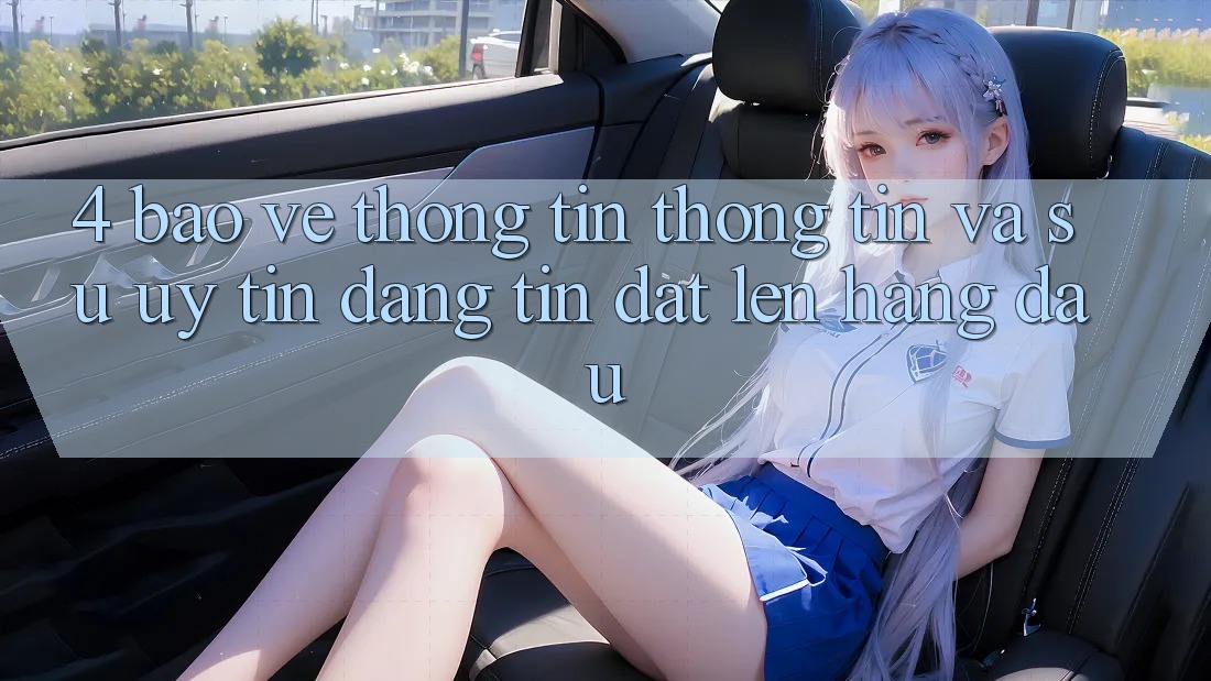 4. Bảo vệ thông tin Thông Tin Và Sự Uy tín - Đáng tin Đặt Lên Hàng Đầu