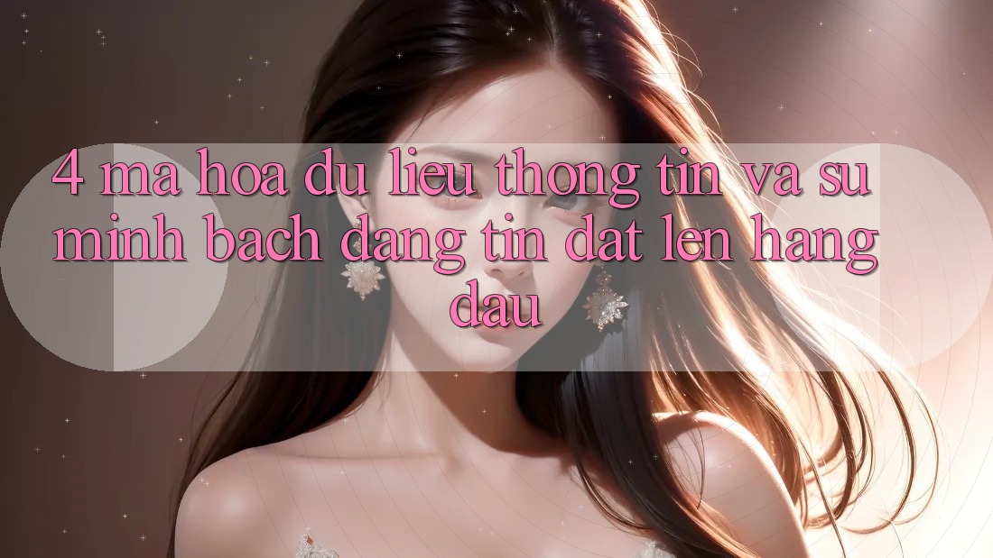 4. Mã hóa dữ liệu Thông Tin Và Sự Minh Bạch - Đáng tin Đặt Lên Hàng Đầu