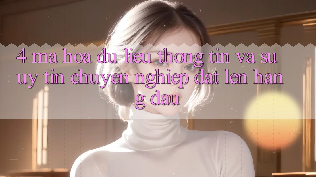 4. Mã hóa dữ liệu Thông Tin Và Sự Uy tín - Chuyên nghiệp Đặt Lên Hàng Đầu