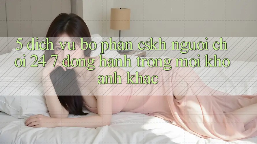 5. Dịch Vụ Bộ phận CSKH Người chơi 24/7: Đồng Hành Trong Mọi Khoảnh Khắc 5. Dịch Vụ Bộ phận CSKH Người chơi 24/7: Đồng Hành Trong Mọi Khoảnh Khắc