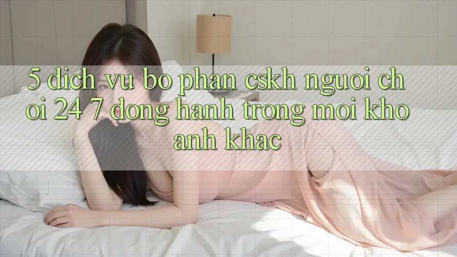 5. Dịch Vụ Bộ phận CSKH Người chơi 24/7: Đồng Hành Trong Mọi Khoảnh Khắc 5. Dịch Vụ Bộ phận CSKH Người chơi 24/7: Đồng Hành Trong Mọi Khoảnh Khắc