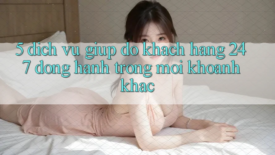 5. Dịch Vụ Giúp đỡ Khách Hàng 24/7: Đồng Hành Trong Mọi Khoảnh Khắc 5. Dịch Vụ Giúp đỡ Khách Hàng 24/7: Đồng Hành Trong Mọi Khoảnh Khắc