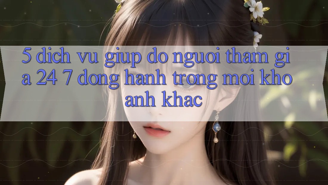 5. Dịch Vụ Giúp đỡ Người tham gia 24/7: Đồng Hành Trong Mọi Khoảnh Khắc