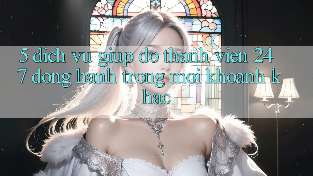 5. Dịch Vụ Giúp đỡ Thành viên 24/7: Đồng Hành Trong Mọi Khoảnh Khắc