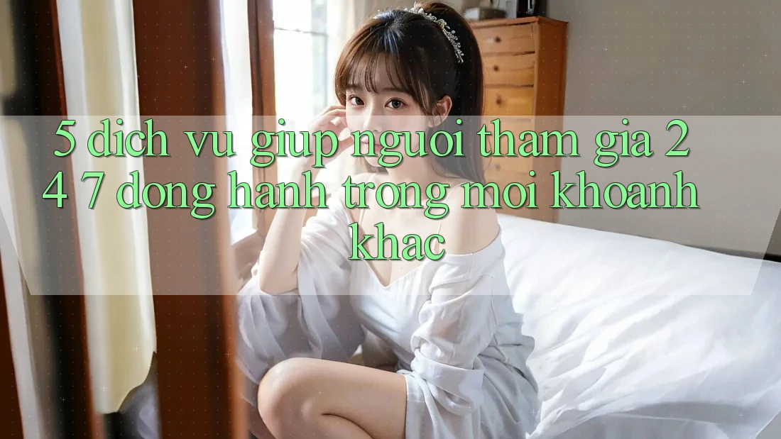 5. Dịch Vụ Giúp Người tham gia 24/7: Đồng Hành Trong Mọi Khoảnh Khắc 5. Dịch Vụ Giúp Người tham gia 24/7: Đồng Hành Trong Mọi Khoảnh Khắc