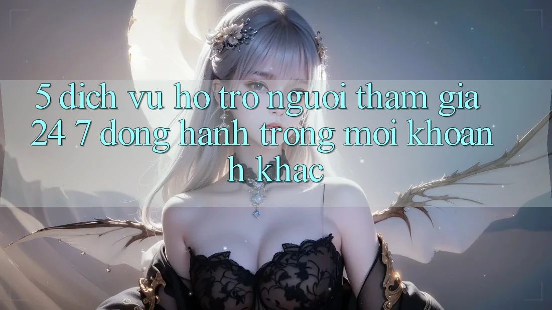 5. Dịch Vụ Hỗ Trợ Người tham gia 24/7: Đồng Hành Trong Mọi Khoảnh Khắc 5. Dịch Vụ Hỗ Trợ Người tham gia 24/7: Đồng Hành Trong Mọi Khoảnh Khắc