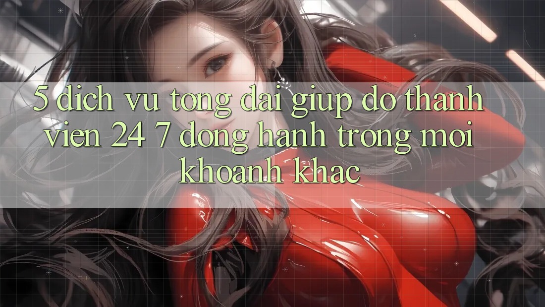 5. Dịch Vụ Tổng đài giúp đỡ Thành viên 24/7: Đồng Hành Trong Mọi Khoảnh Khắc 5. Dịch Vụ Tổng đài giúp đỡ Thành viên 24/7: Đồng Hành Trong Mọi Khoảnh Khắc