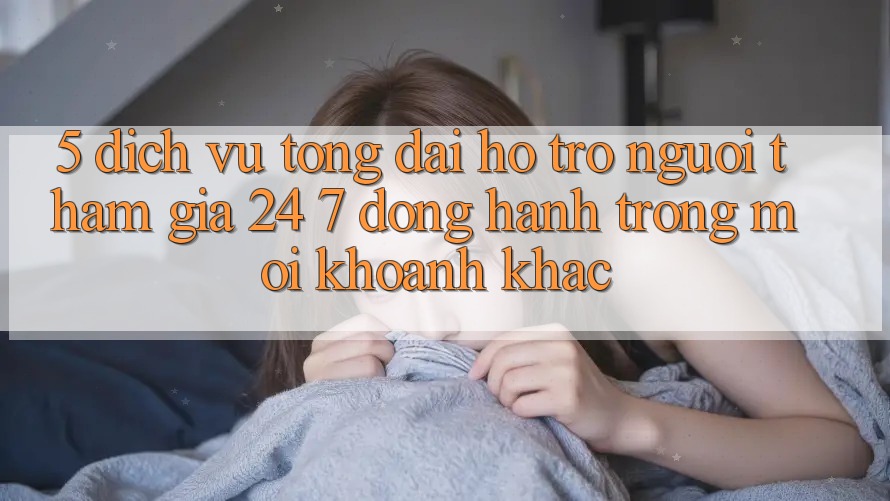 5. Dịch Vụ Tổng đài hỗ trợ Người tham gia 24/7: Đồng Hành Trong Mọi Khoảnh Khắc