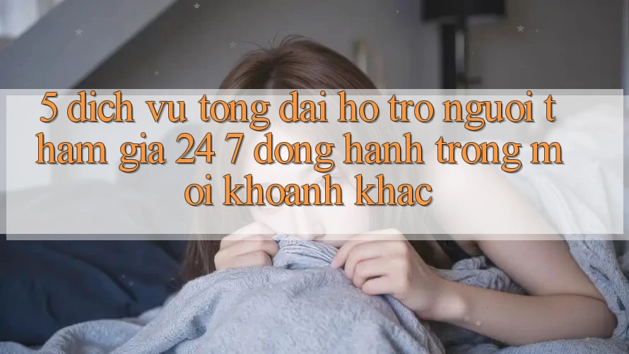 5. Dịch Vụ Tổng đài hỗ trợ Người tham gia 24/7: Đồng Hành Trong Mọi Khoảnh Khắc