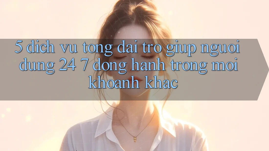 5. Dịch Vụ Tổng đài trợ giúp Người dùng 24/7: Đồng Hành Trong Mọi Khoảnh Khắc