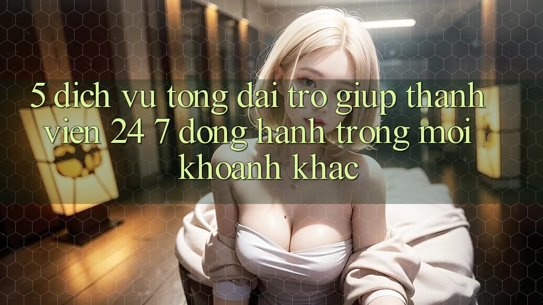 5. Dịch Vụ Tổng đài trợ giúp Thành viên 24/7: Đồng Hành Trong Mọi Khoảnh Khắc 5. Dịch Vụ Tổng đài trợ giúp Thành viên 24/7: Đồng Hành Trong Mọi Khoảnh Khắc
