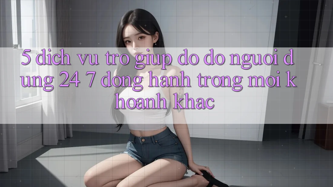 5. Dịch Vụ Trợ giúp đỡ đỡ Người dùng 24/7: Đồng Hành Trong Mọi Khoảnh Khắc 5. Dịch Vụ Trợ giúp đỡ đỡ Người dùng 24/7: Đồng Hành Trong Mọi Khoảnh Khắc