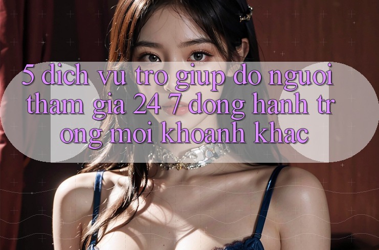 5. Dịch Vụ Trợ giúp đỡ Người tham gia 24/7: Đồng Hành Trong Mọi Khoảnh Khắc 5. Dịch Vụ Trợ giúp đỡ Người tham gia 24/7: Đồng Hành Trong Mọi Khoảnh Khắc