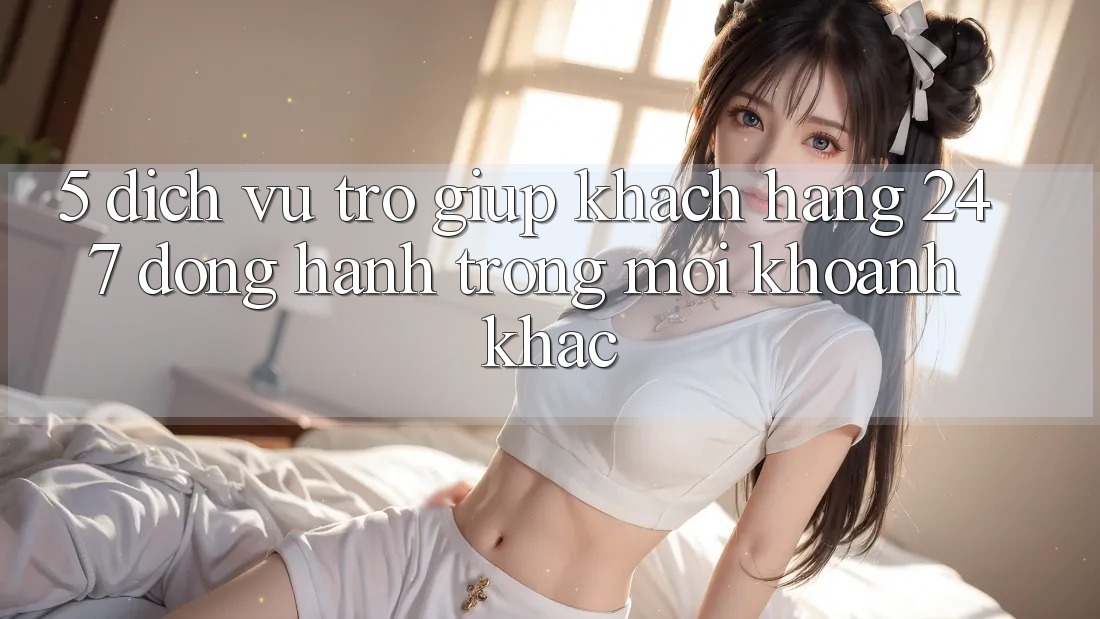 5. Dịch Vụ Trợ giúp Khách Hàng 24/7: Đồng Hành Trong Mọi Khoảnh Khắc 5. Dịch Vụ Trợ giúp Khách Hàng 24/7: Đồng Hành Trong Mọi Khoảnh Khắc