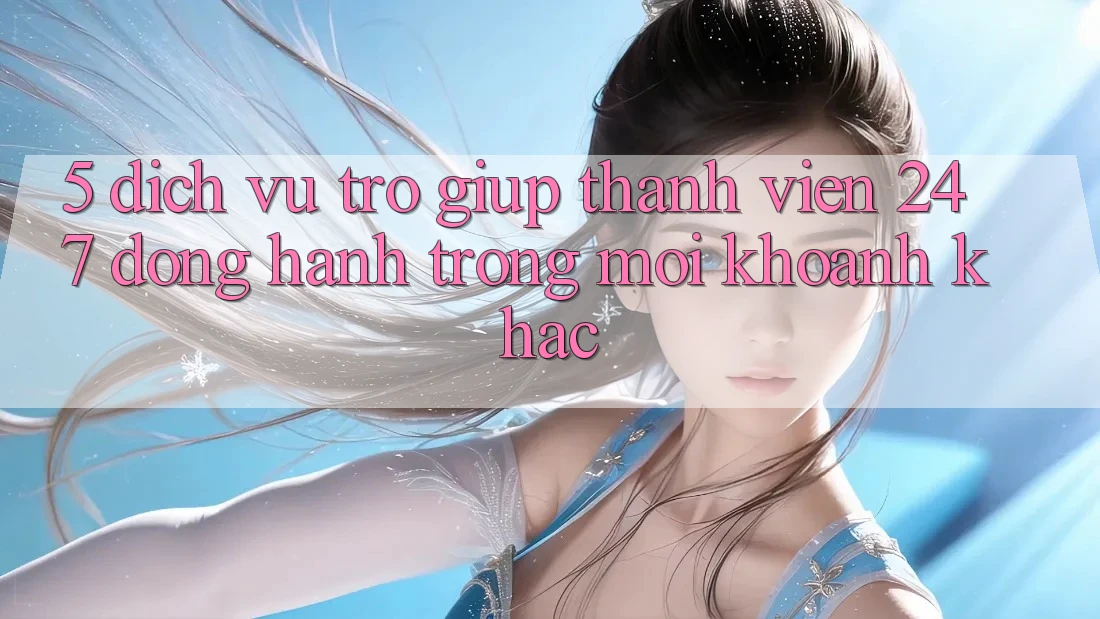 5. Dịch Vụ Trợ giúp Thành viên 24/7: Đồng Hành Trong Mọi Khoảnh Khắc 5. Dịch Vụ Trợ giúp Thành viên 24/7: Đồng Hành Trong Mọi Khoảnh Khắc