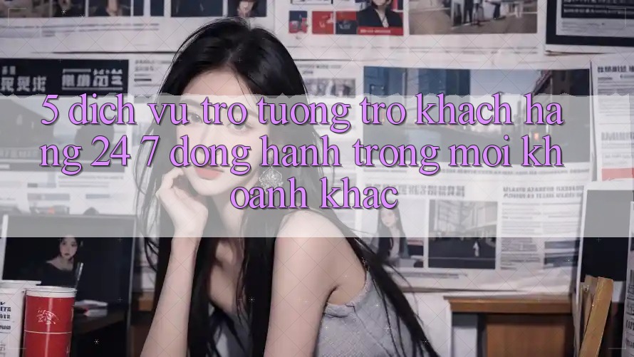 5. Dịch Vụ Trợ tương trợ Khách Hàng 24/7: Đồng Hành Trong Mọi Khoảnh Khắc 5. Dịch Vụ Trợ tương trợ Khách Hàng 24/7: Đồng Hành Trong Mọi Khoảnh Khắc