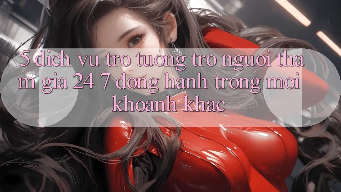 5. Dịch Vụ Trợ tương trợ Người tham gia 24/7: Đồng Hành Trong Mọi Khoảnh Khắc 5. Dịch Vụ Trợ tương trợ Người tham gia 24/7: Đồng Hành Trong Mọi Khoảnh Khắc