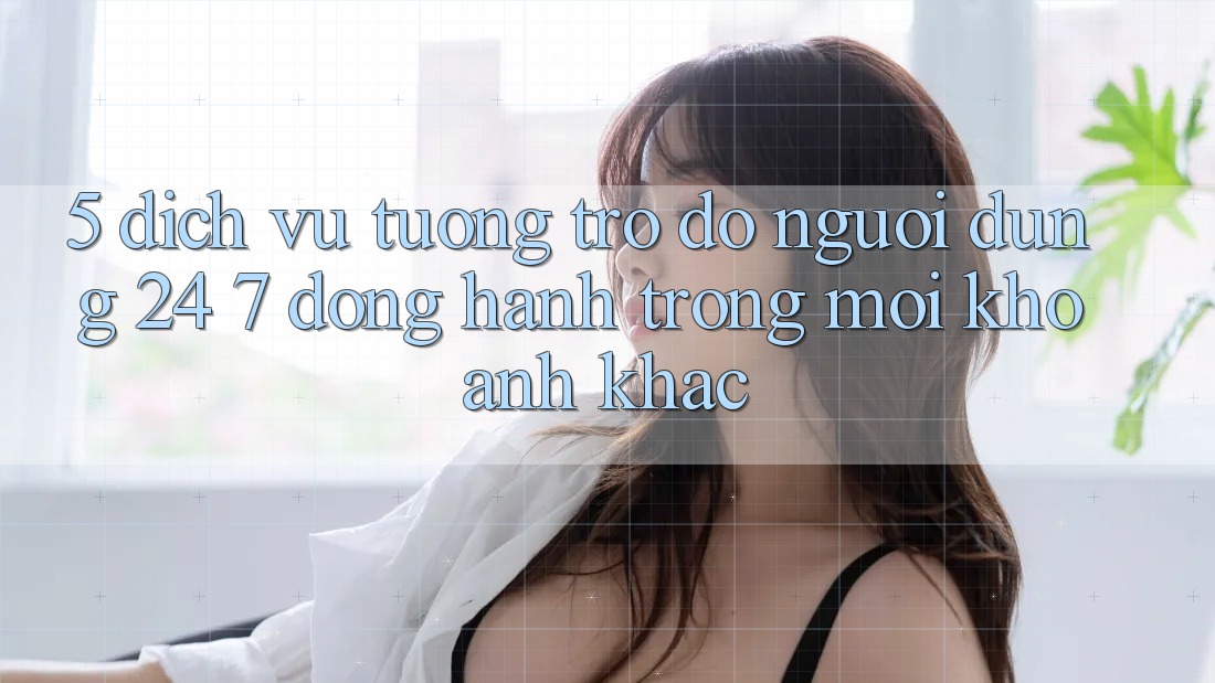 5. Dịch Vụ Tương trợ đỡ Người dùng 24/7: Đồng Hành Trong Mọi Khoảnh Khắc 5. Dịch Vụ Tương trợ đỡ Người dùng 24/7: Đồng Hành Trong Mọi Khoảnh Khắc