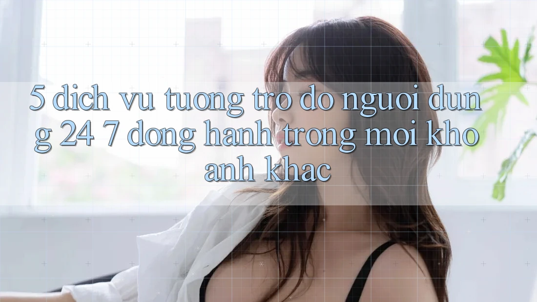 5. Dịch Vụ Tương trợ đỡ Người dùng 24/7: Đồng Hành Trong Mọi Khoảnh Khắc 5. Dịch Vụ Tương trợ đỡ Người dùng 24/7: Đồng Hành Trong Mọi Khoảnh Khắc