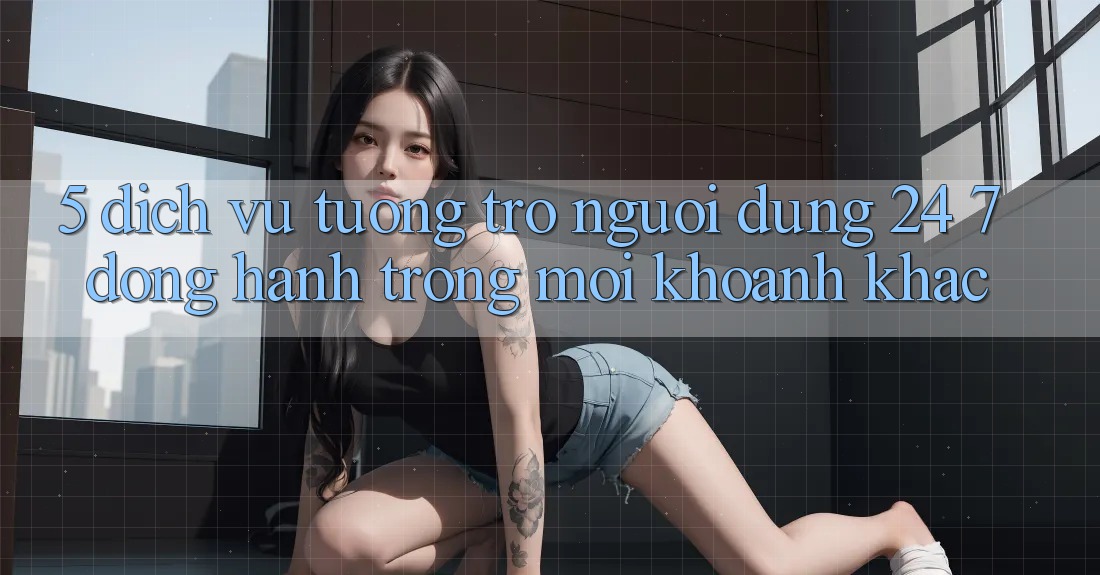 5. Dịch Vụ Tương trợ Người dùng 24/7: Đồng Hành Trong Mọi Khoảnh Khắc 5. Dịch Vụ Tương trợ Người dùng 24/7: Đồng Hành Trong Mọi Khoảnh Khắc