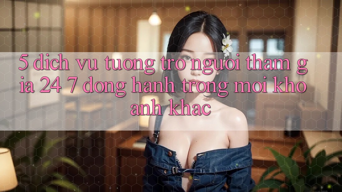 5. Dịch Vụ Tương trợ Người tham gia 24/7: Đồng Hành Trong Mọi Khoảnh Khắc
