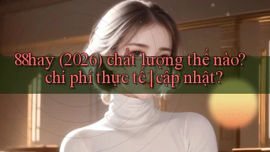 88hay (2026) chất lượng thế nào chi phí thực tế cập nhật