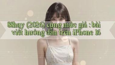 88hay (2026) cùng mức giá bài viết hướng dẫn trên iPhone 16