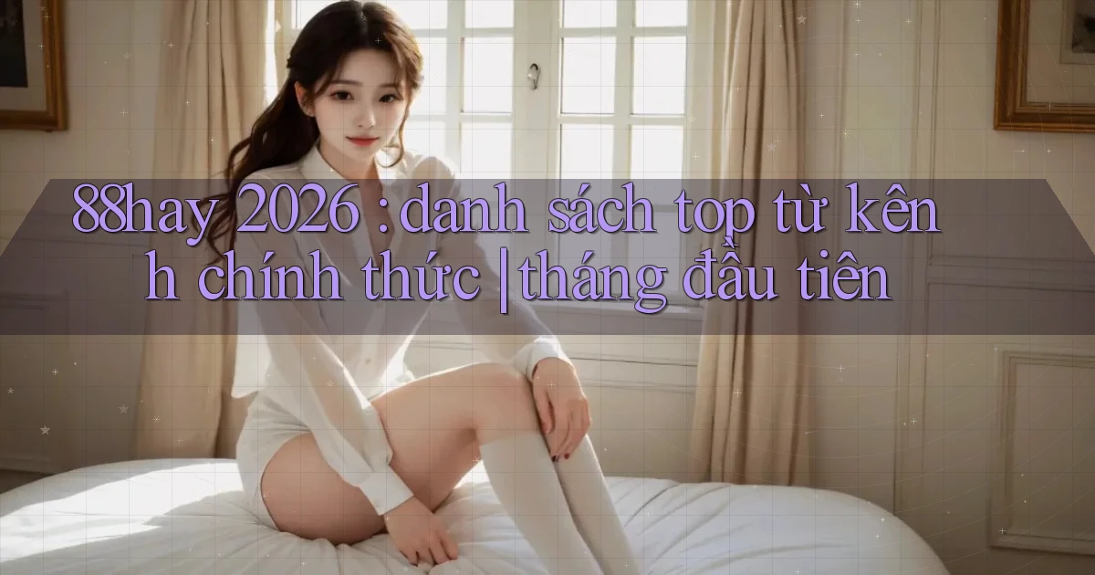 88hay 2026 danh sách top từ kênh chính thức tháng đầu tiên