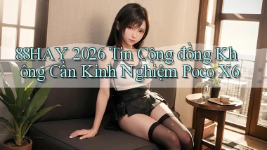 88hay 2026 tin cộng đồng không cần kinh nghiệm Poco X6